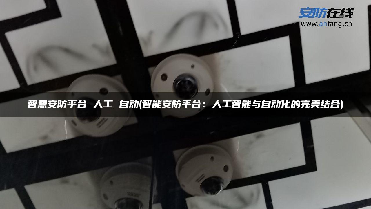 智慧安防平台 人工 自动(智能安防平台：人工智能与自动化的完美结合)