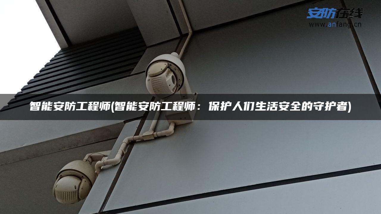 智能安防工程师(智能安防工程师：保护人们生活安全的守护者)