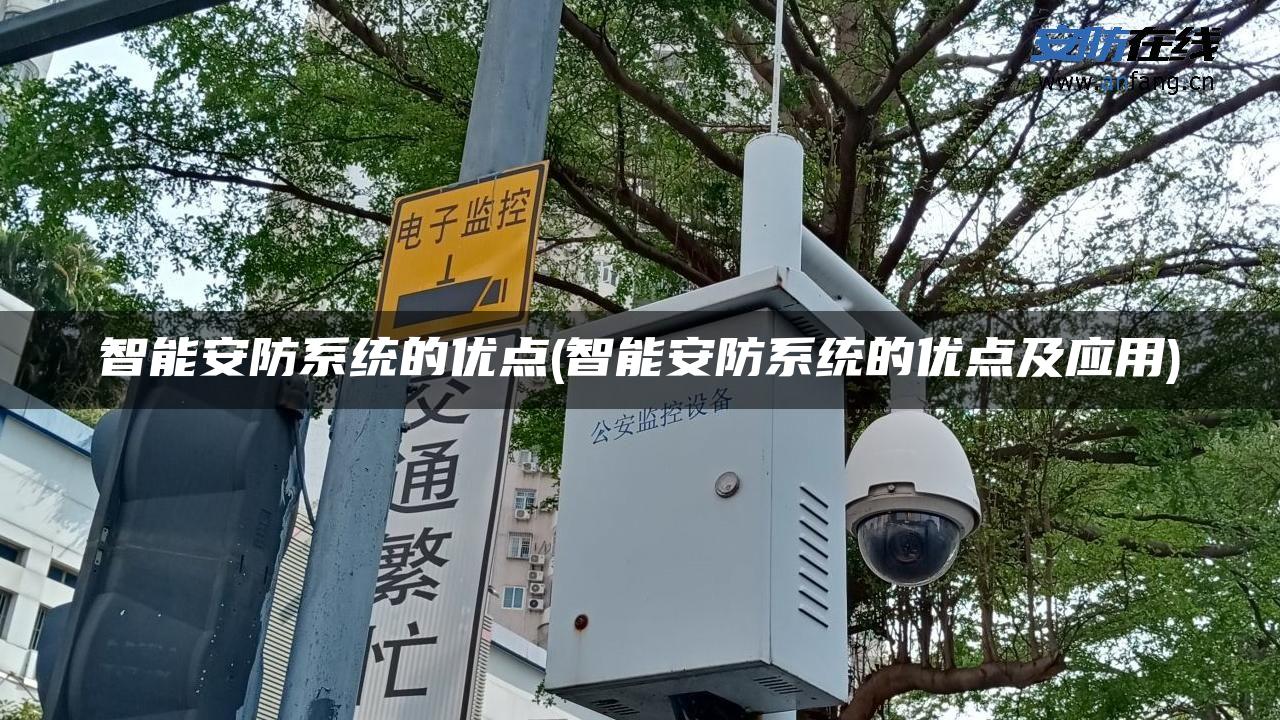 智能安防系统的优点(智能安防系统的优点及应用)