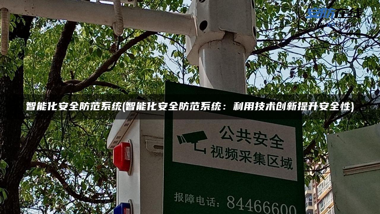 智能化安全防范系统(智能化安全防范系统:利用技术创新提升安全性) 智能化安全防范系统(智能化安全防范系统:利用技术创新提升安全性)