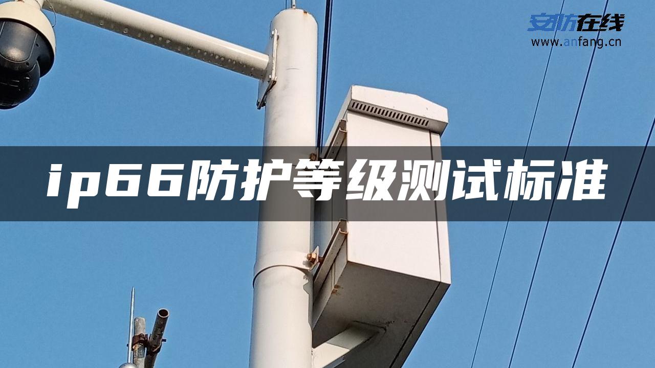 ip66防护等级测试标准 ip66防护等级测试标准