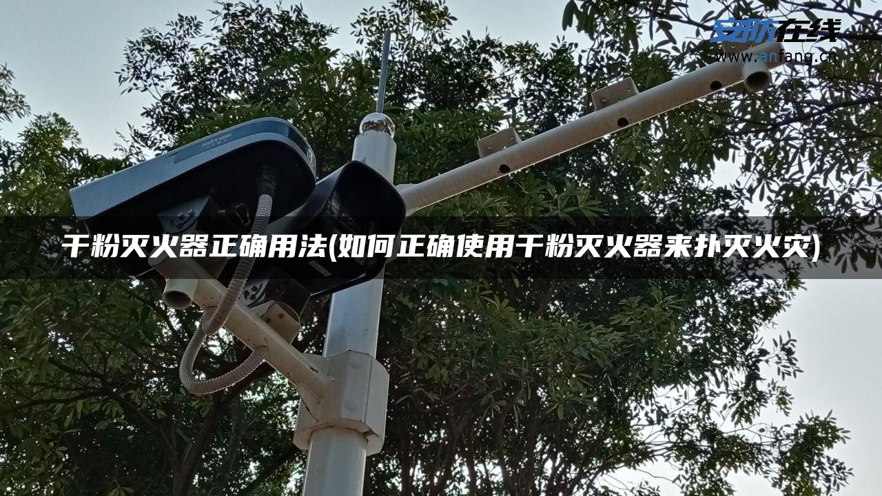 干粉灭火器正确用法(如何正确使用干粉灭火器来扑灭火灾) 干粉灭火器正确用法(如何正确使用干粉灭火器来扑灭火灾)