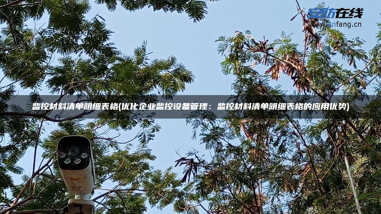 监控材料清单明细表格(优化企业监控设备管理:监控材料清单明细表格的应用优势) 监控材料清单明细表格(优化企业监控设备管理:监控材料清单明细表格的应用优势)