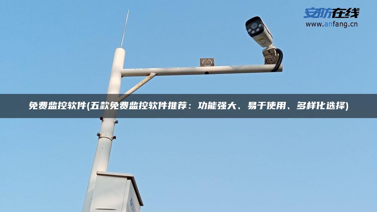 免费监控软件(五款免费监控软件推荐：功能强大、易于使用、多样化选择)