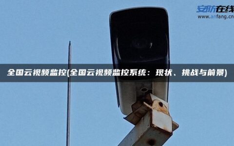 全国云视频监控(全国云视频监控系统：现状、挑战与前景)