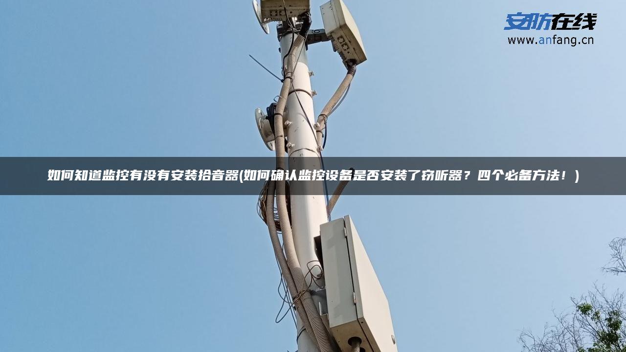 如何知道监控有没有安装拾音器(如何确认监控设备是否安装了窃听器？四个必备方法！)