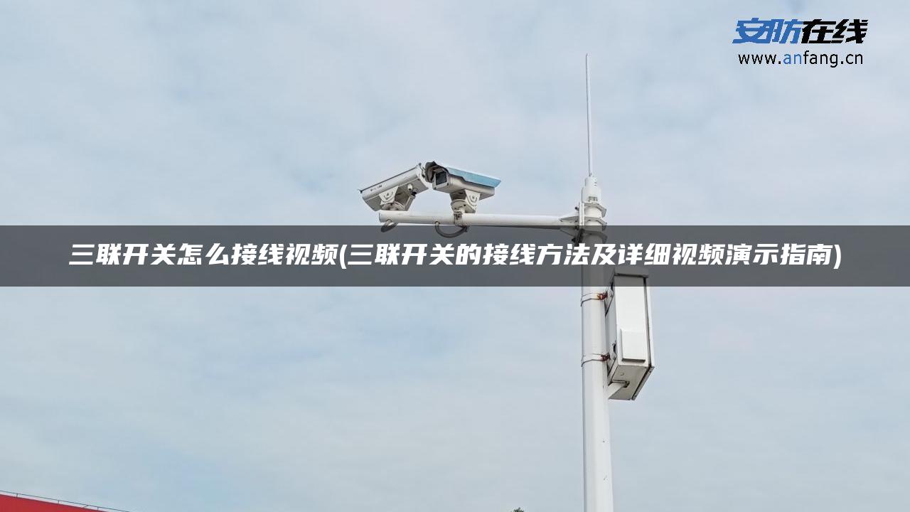 三联开关怎么接线视频(三联开关的接线方法及详细视频演示指南)