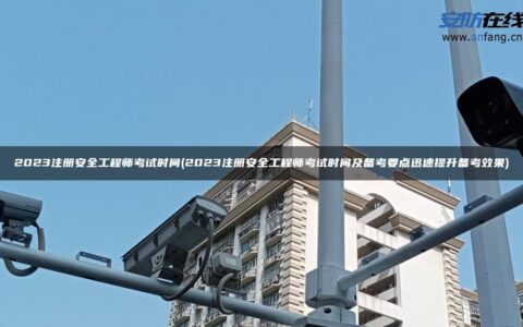 2023注册安全工程师考试时间(2023注册安全工程师考试时间及备考要点迅速提升备考效果)