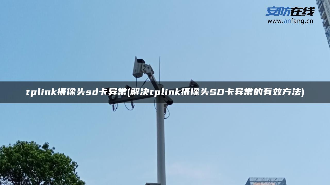 tplink摄像头sd卡异常(解决tplink摄像头SD卡异常的有效方法) tplink摄像头sd卡异常(解决tplink摄像头SD卡异常的有效方法)