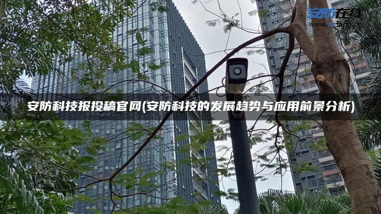 安防科技报投稿官网(安防科技的发展趋势与应用前景分析)