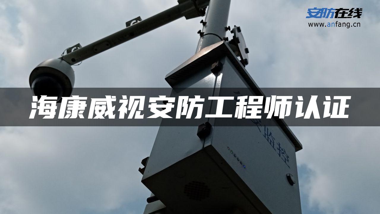 海康威视安防工程师认证 海康威视安防工程师认证