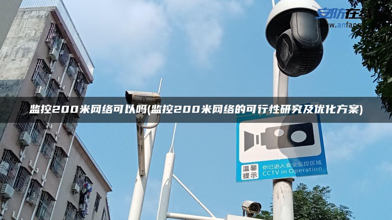 监控200米网络可以吗(监控200米网络的可行性研究及优化方案)