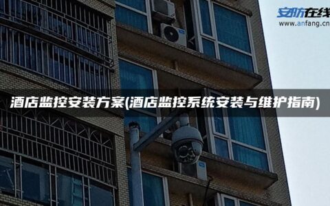 酒店监控安装方案(酒店监控系统安装与维护指南)