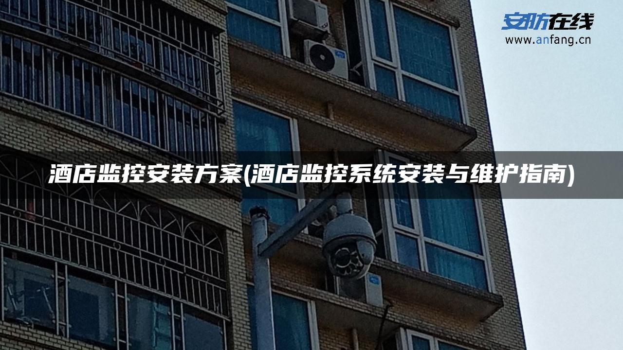 酒店监控安装方案(酒店监控系统安装与维护指南)