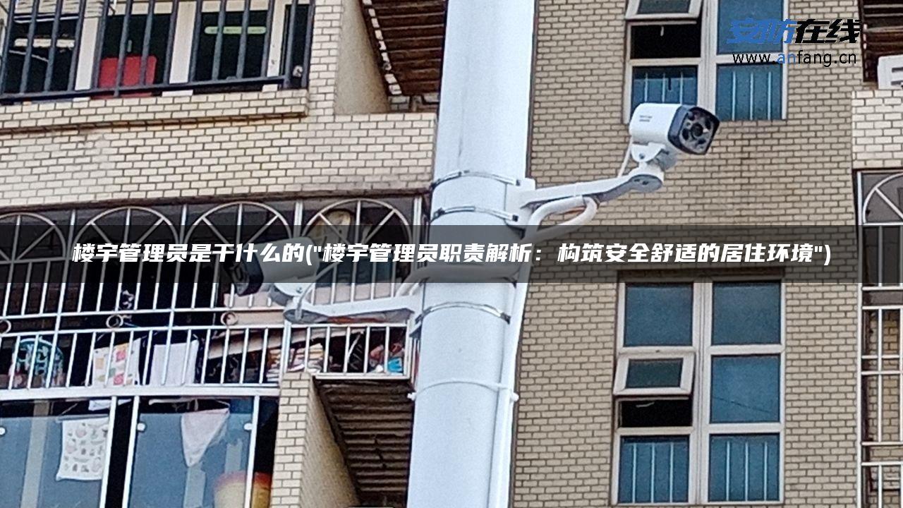 楼宇管理员是干什么的(“楼宇管理员职责解析：构筑安全舒适的居住环境”)