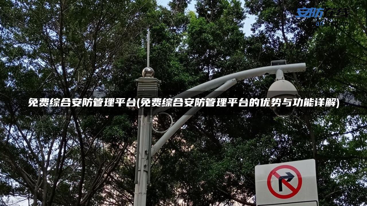 免费综合安防管理平台(免费综合安防管理平台的优势与功能详解) 免费综合安防管理平台(免费综合安防管理平台的优势与功能详解)