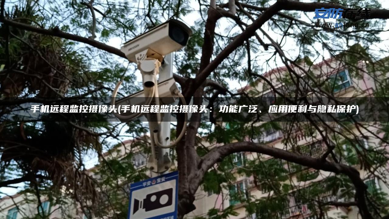 手机远程监控摄像头(手机远程监控摄像头：功能广泛、应用便利与隐私保护)