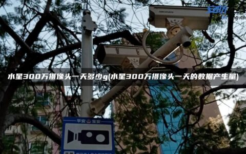 水星300万摄像头一天多少g(水星300万摄像头一天的数据产生量)
