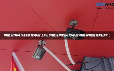 水星安防可以安装在小度上吗(水星安防如何与小度设备实现智能联动？)