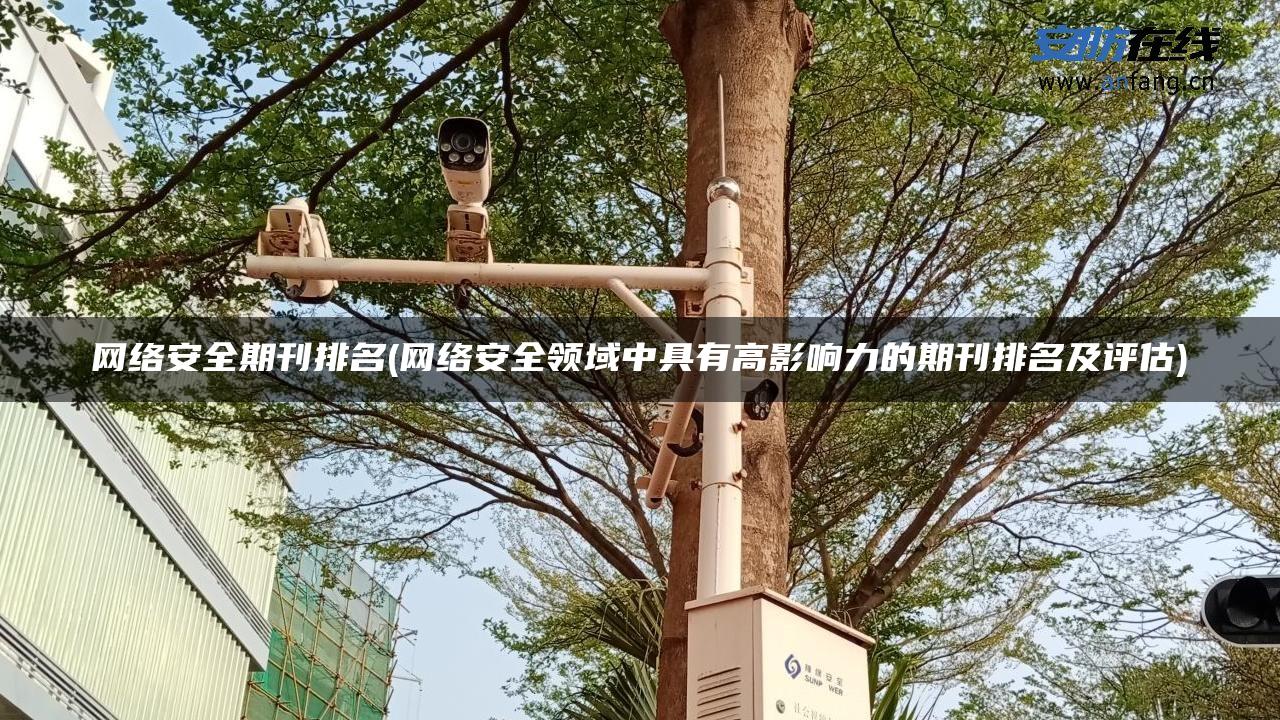 网络安全期刊排名(网络安全领域中具有高影响力的期刊排名及评估)