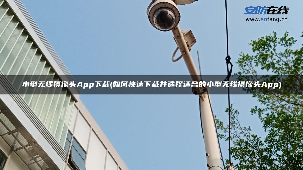 小型无线摄像头App下载(如何快速下载并选择适合的小型无线摄像头App) 小型无线摄像头App下载(如何快速下载并选择适合的小型无线摄像头App)