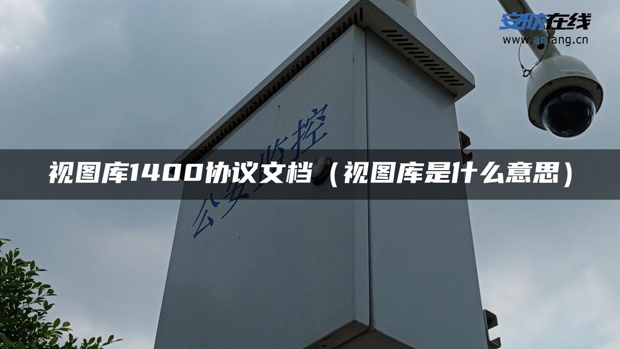 视图库1400协议文档（视图库是什么意思）