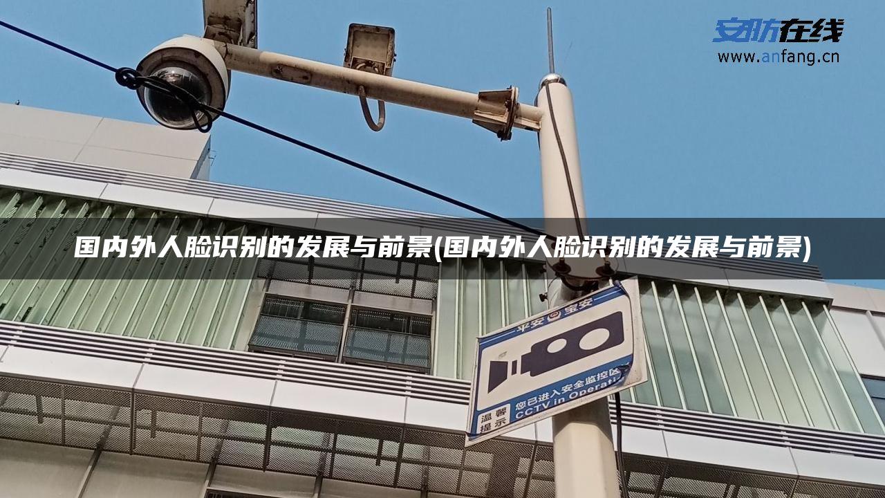 国内外人脸识别的发展与前景(国内外人脸识别的发展与前景)
