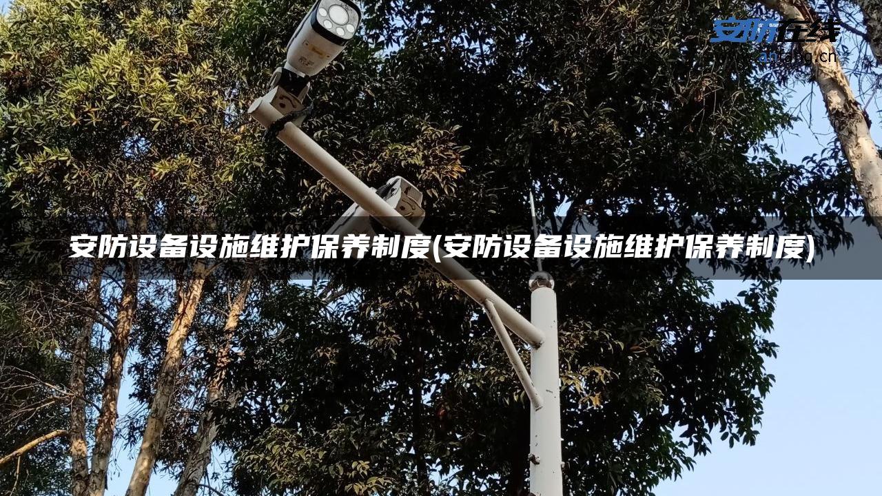安防设备设施维护保养制度(安防设备设施维护保养制度) 安防设备设施维护保养制度(安防设备设施维护保养制度)