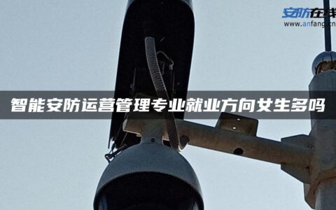 智能安防运营管理专业就业方向女生多吗