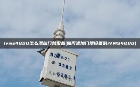 ivms4200怎么添加门禁设备(如何添加门禁设备到iVMS4200)