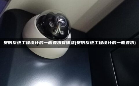 安防系统工程设计的一般要求有哪些(安防系统工程设计的一般要求)