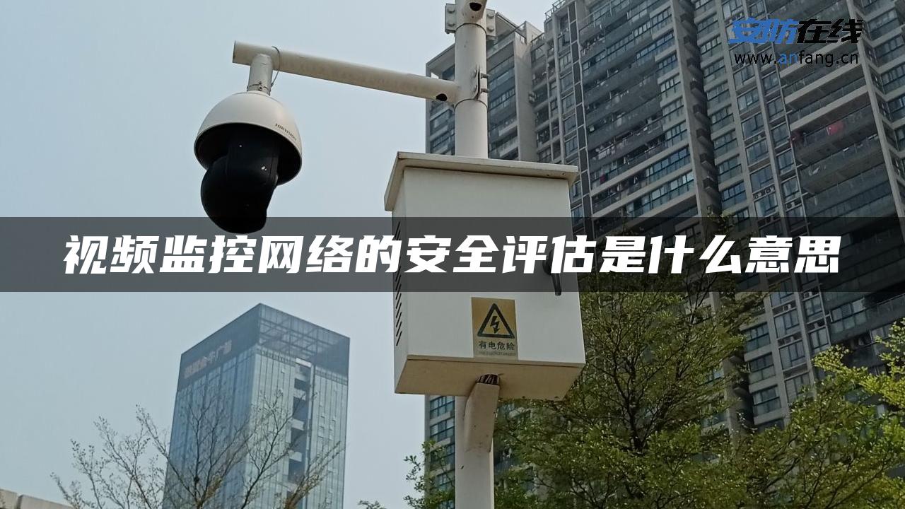 视频监控网络的安全评估是什么意思