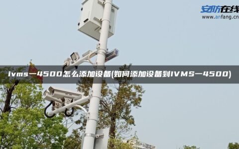 ivms一4500怎么添加设备(如何添加设备到IVMS一4500)