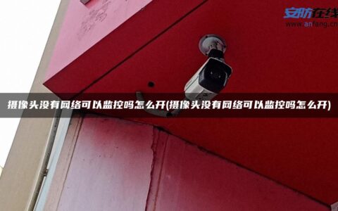 摄像头没有网络可以监控吗怎么开(摄像头没有网络可以监控吗怎么开)