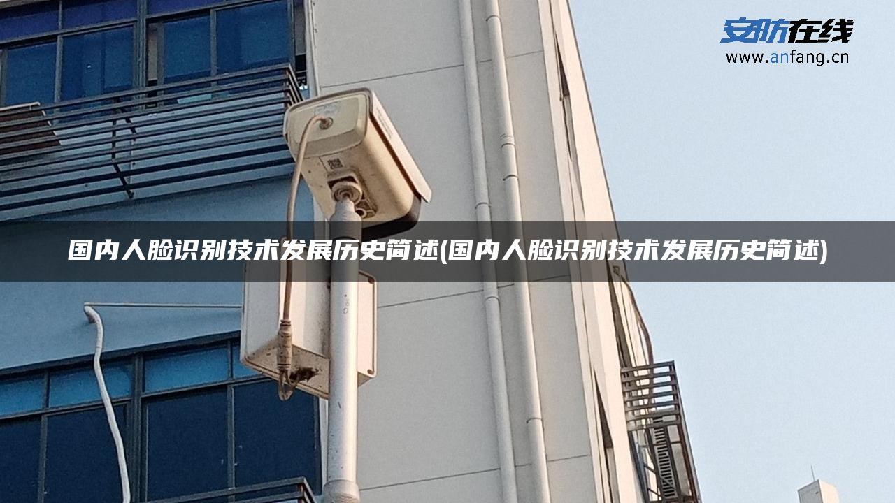 国内人脸识别技术发展历史简述(国内人脸识别技术发展历史简述)