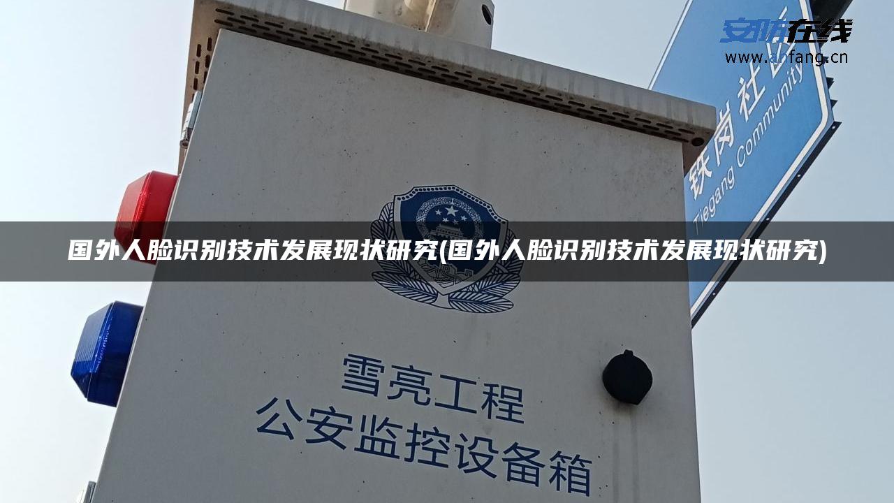 国外人脸识别技术发展现状研究(国外人脸识别技术发展现状研究) 国外人脸识别技术发展现状研究(国外人脸识别技术发展现状研究)