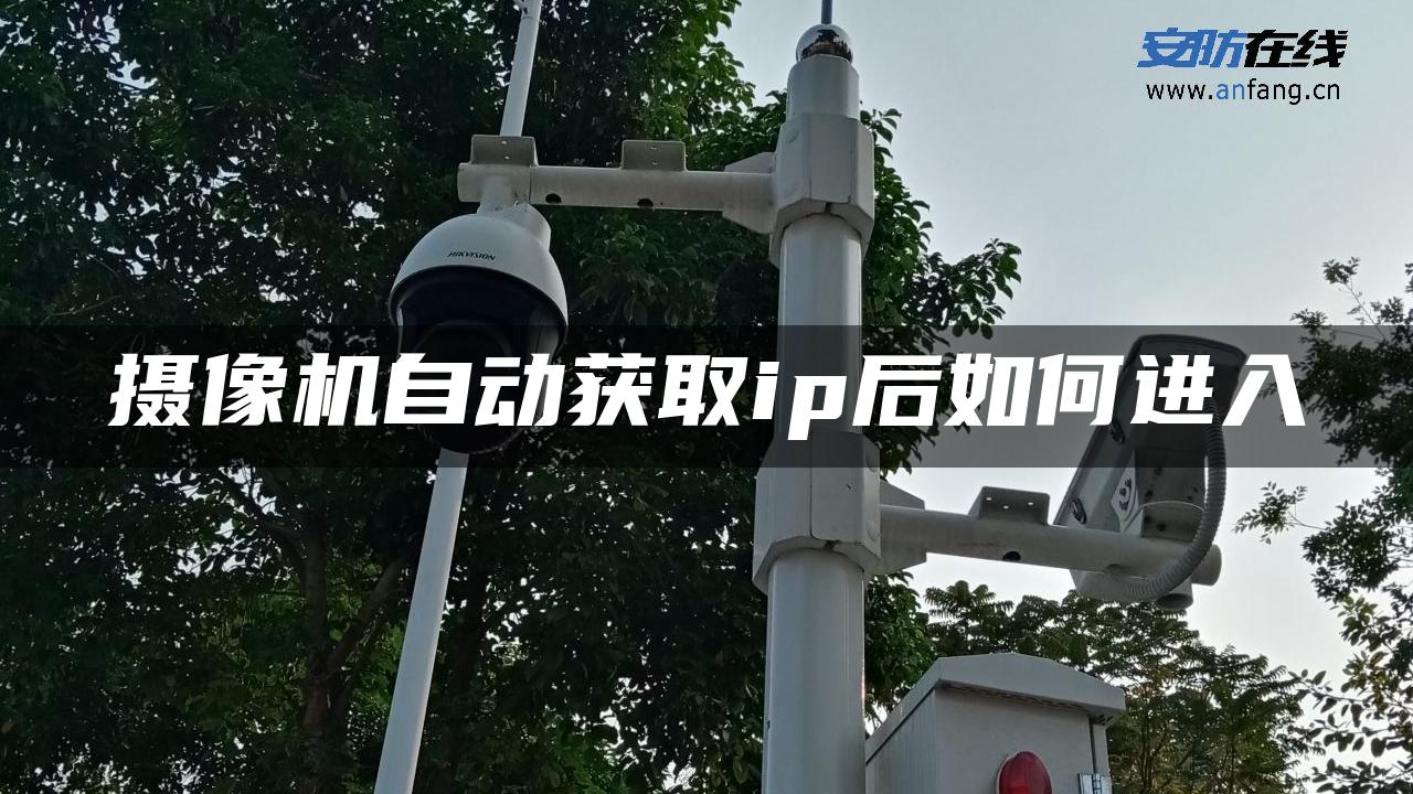 摄像机自动获取ip后如何进入