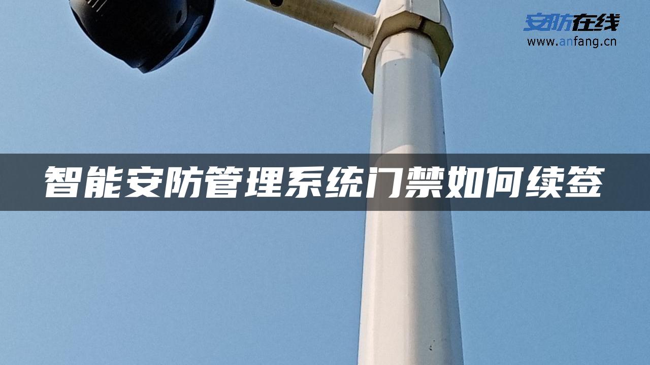 智能安防管理系统门禁如何续签 智能安防管理系统门禁如何续签