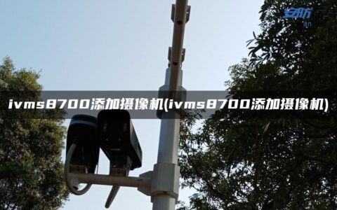 ivms8700添加摄像机(ivms8700添加摄像机)