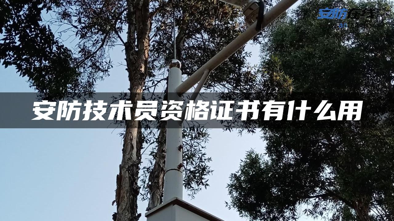 安防技术员资格证书有什么用 安防技术员资格证书有什么用