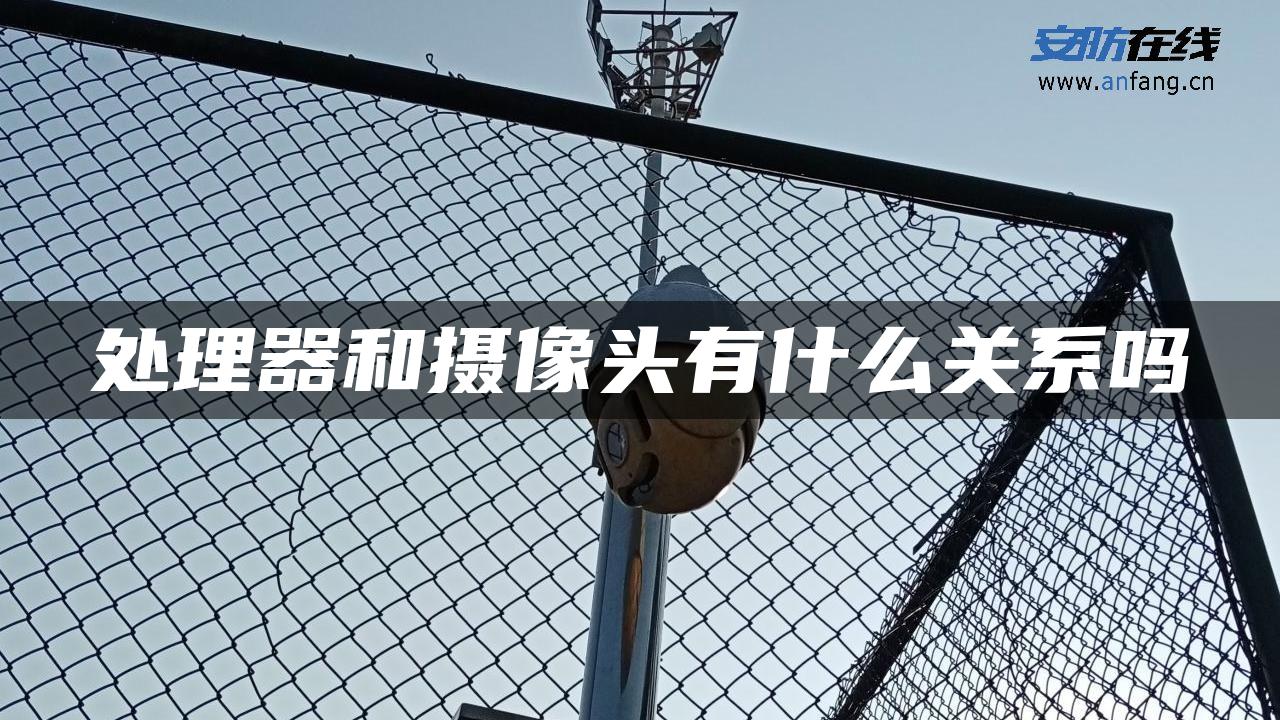 处理器和摄像头有什么关系吗 处理器和摄像头有什么关系吗