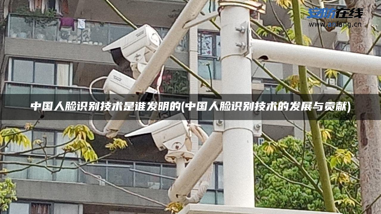 中国人脸识别技术是谁发明的(中国人脸识别技术的发展与贡献) 中国人脸识别技术是谁发明的(中国人脸识别技术的发展与贡献)