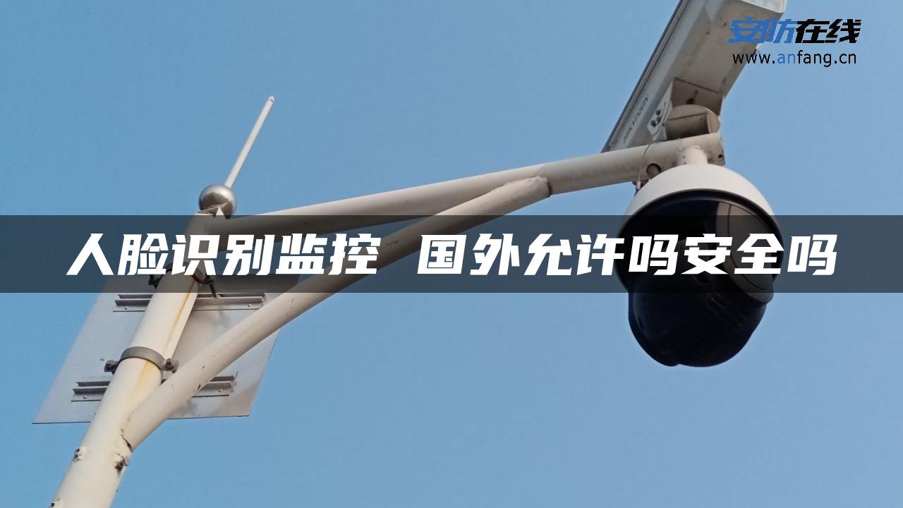 人脸识别监控 国外允许吗安全吗