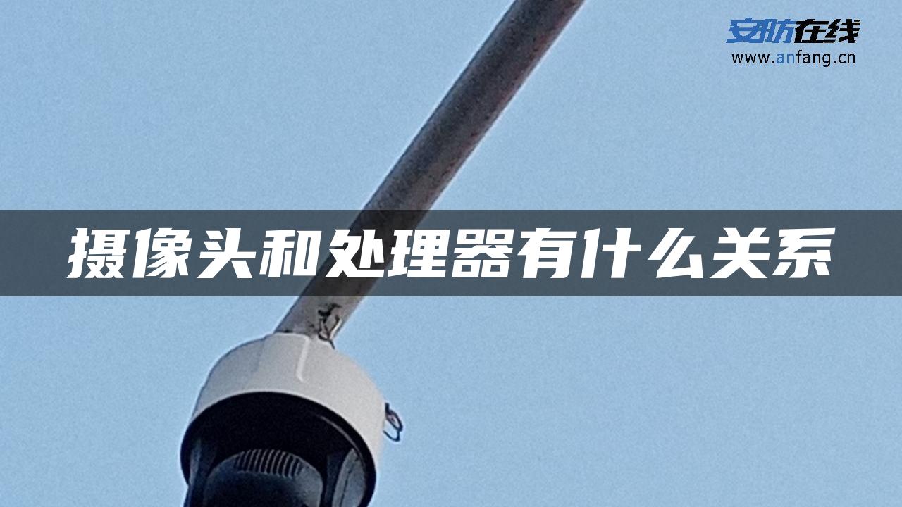 摄像头和处理器有什么关系 摄像头和处理器有什么关系