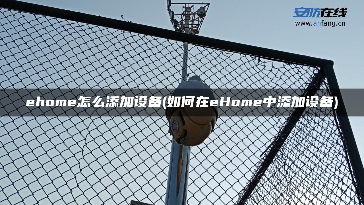 ehome怎么添加设备(如何在eHome中添加设备) ehome怎么添加设备(如何在eHome中添加设备)