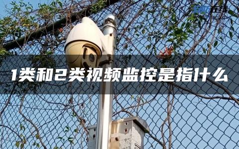 1类和2类视频监控是指什么