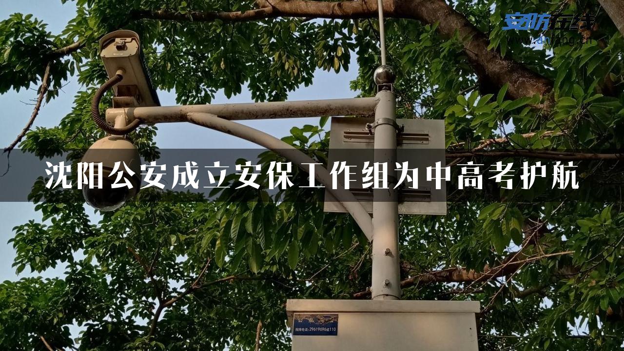 沈阳公安成立安保工作组为中高考护航