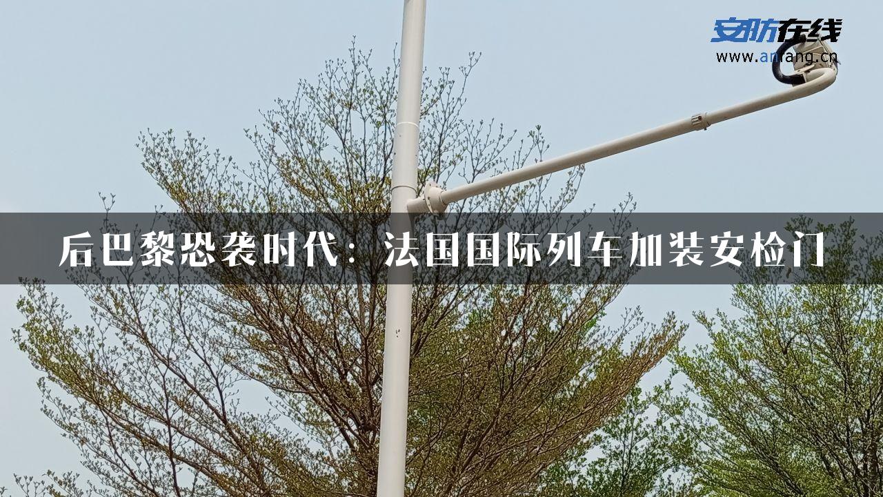 后巴黎恐袭时代：法国国际列车加装安检门