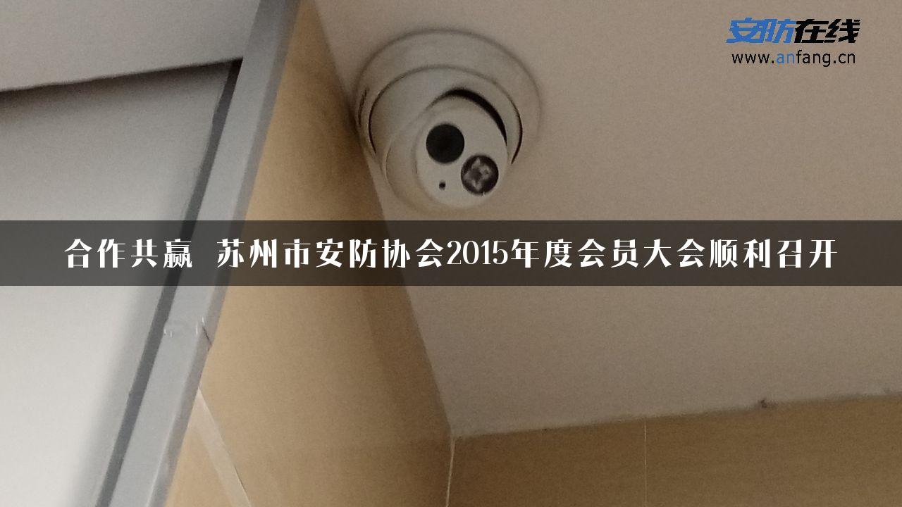 合作共赢 苏州市安防协会2015年度会员大会顺利召开