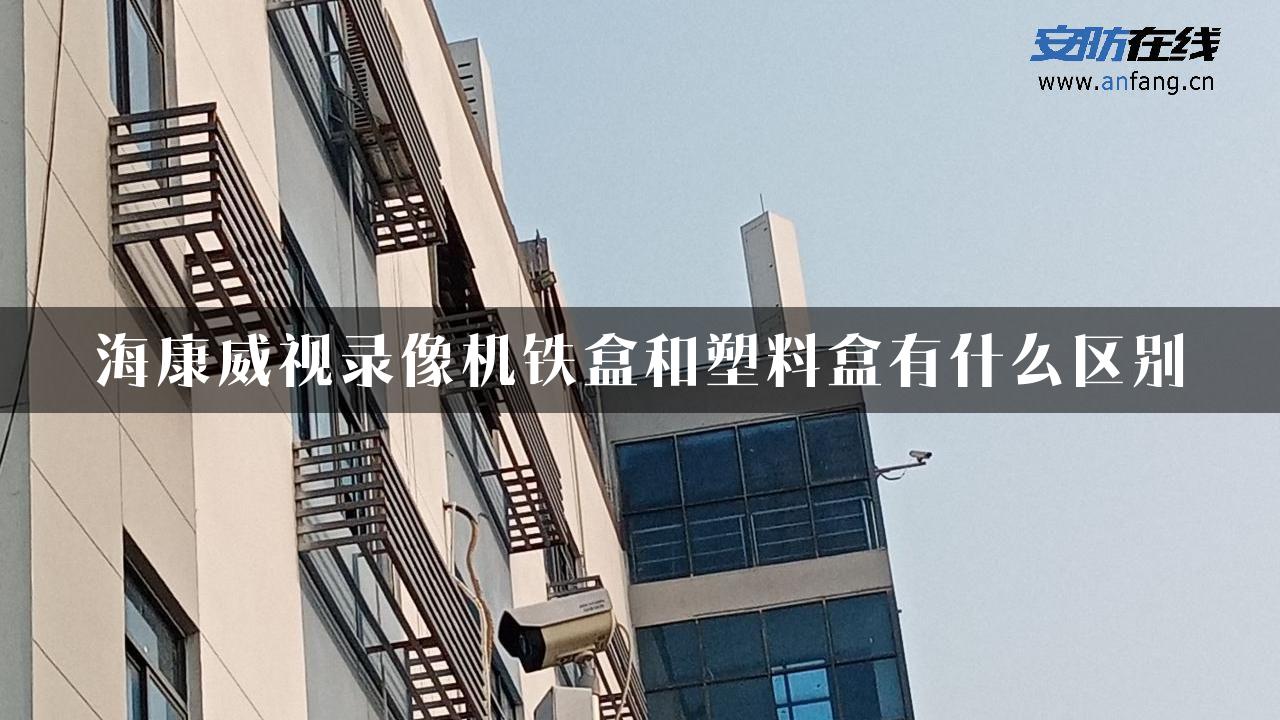 海康威视录像机铁盒和塑料盒有什么区别